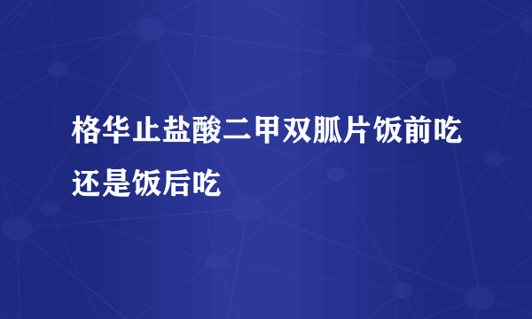 格华止盐酸二甲双胍片饭前吃还是饭后吃