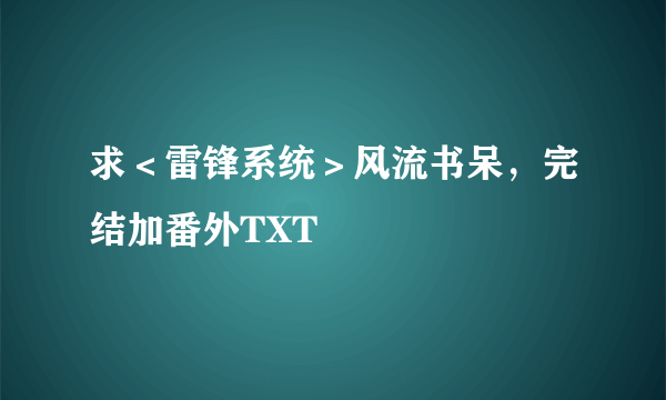 求＜雷锋系统＞风流书呆，完结加番外TXT