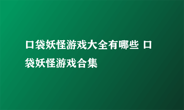 口袋妖怪游戏大全有哪些 口袋妖怪游戏合集