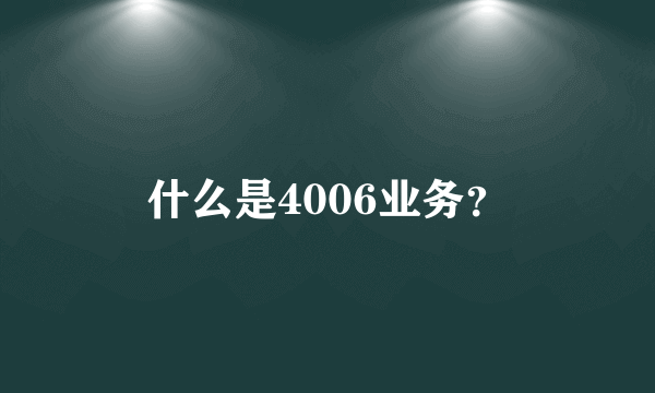 什么是4006业务？