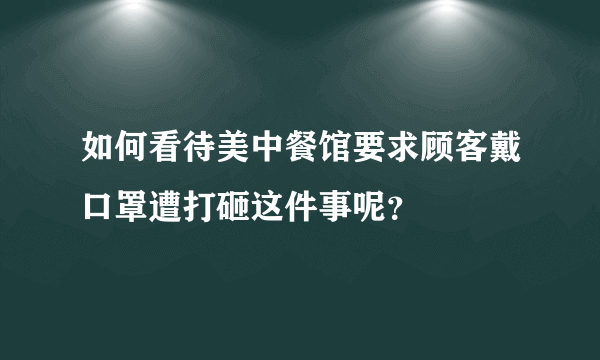 如何看待美中餐馆要求顾客戴口罩遭打砸这件事呢？