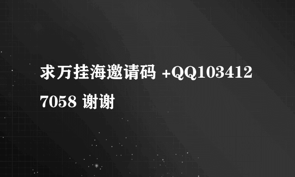 求万挂海邀请码 +QQ1034127058 谢谢