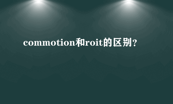 commotion和roit的区别？