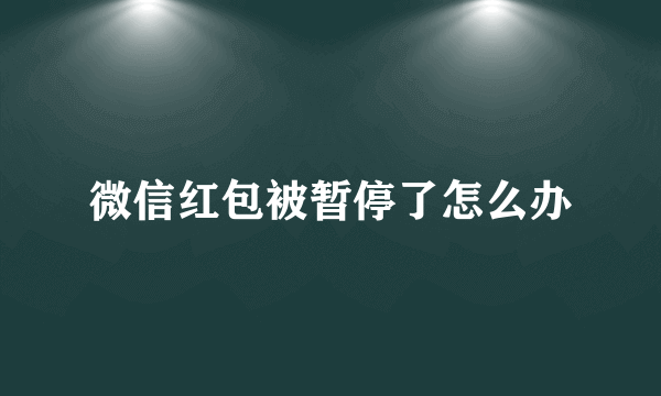 微信红包被暂停了怎么办