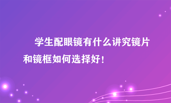     学生配眼镜有什么讲究镜片和镜框如何选择好！