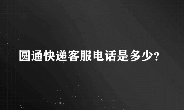 圆通快递客服电话是多少？