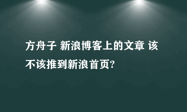 方舟子 新浪博客上的文章 该不该推到新浪首页?