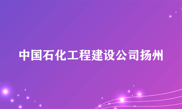 中国石化工程建设公司扬州