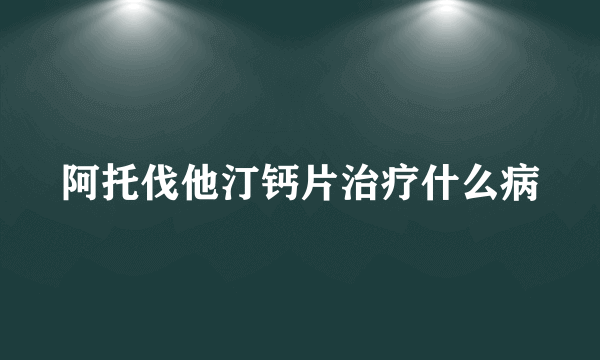 阿托伐他汀钙片治疗什么病