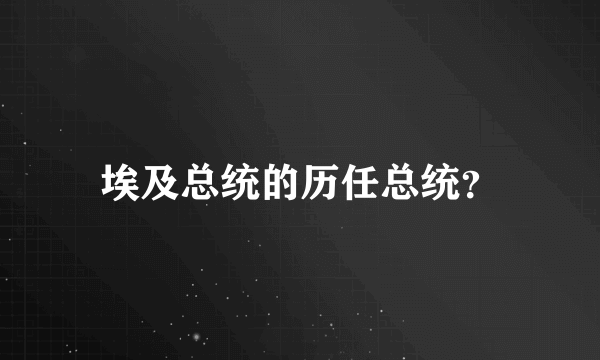 埃及总统的历任总统？