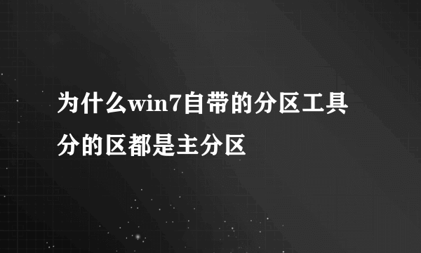 为什么win7自带的分区工具分的区都是主分区