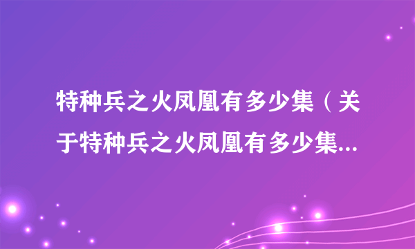 特种兵之火凤凰有多少集（关于特种兵之火凤凰有多少集的简介）