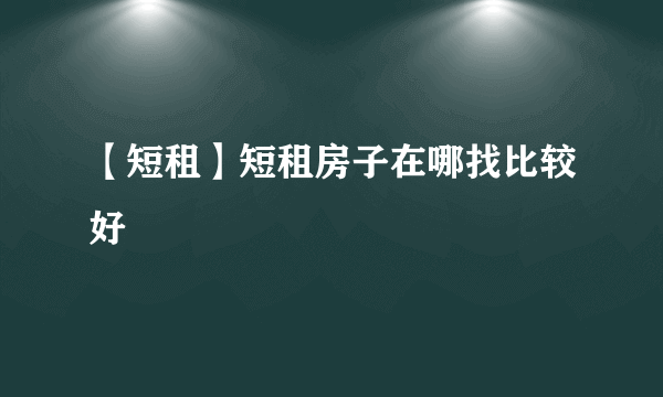 【短租】短租房子在哪找比较好