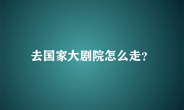 去国家大剧院怎么走？