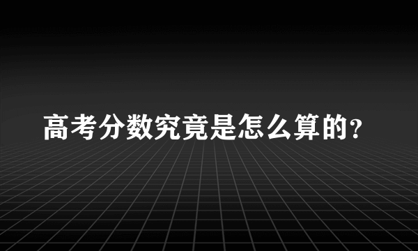 高考分数究竟是怎么算的？