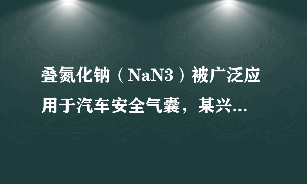 叠氮化钠（NaN3）被广泛应用于汽车安全气囊，某兴趣小组对其进行下列研究．