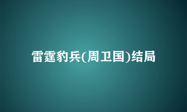 雷霆豹兵(周卫国)结局