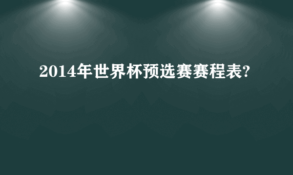 2014年世界杯预选赛赛程表?