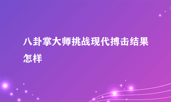 八卦掌大师挑战现代搏击结果怎样