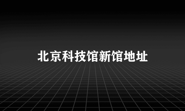 北京科技馆新馆地址