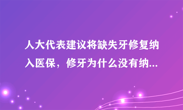 人大代表建议将缺失牙修复纳入医保，修牙为什么没有纳入医保呢？