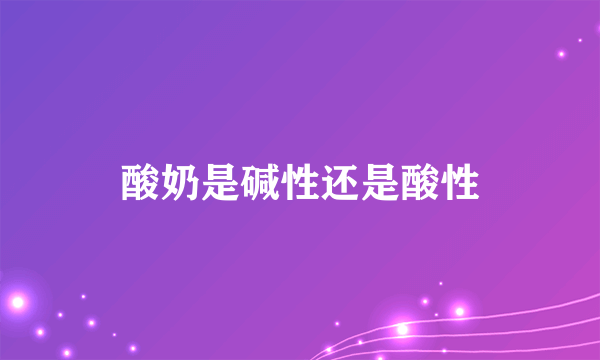 酸奶是碱性还是酸性