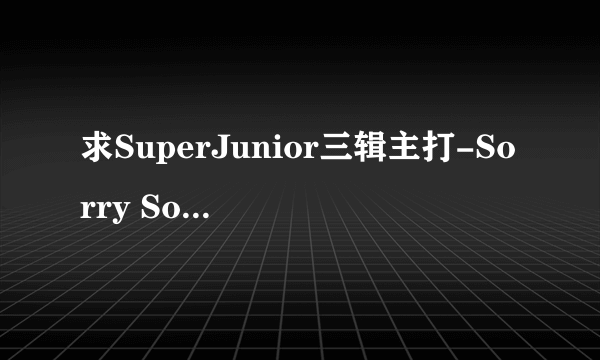 求SuperJunior三辑主打-Sorry Sorry 完整版下载