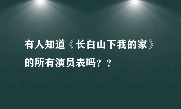 有人知道《长白山下我的家》的所有演员表吗？？