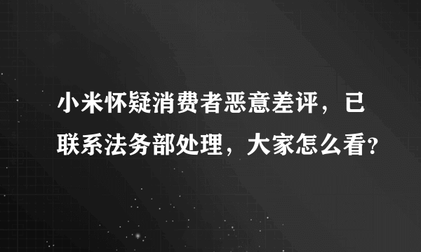 小米怀疑消费者恶意差评，已联系法务部处理，大家怎么看？