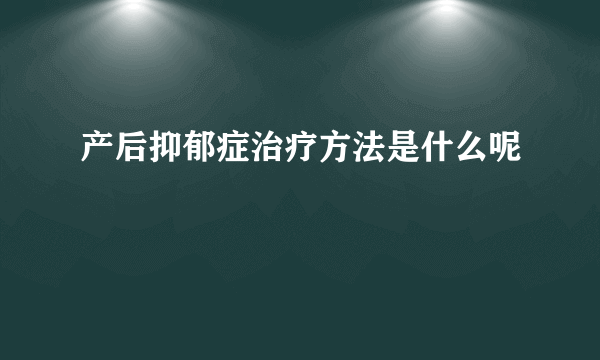 产后抑郁症治疗方法是什么呢