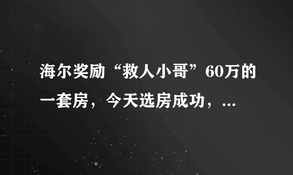 海尔奖励“救人小哥”60万的一套房，今天选房成功，你怎么看？