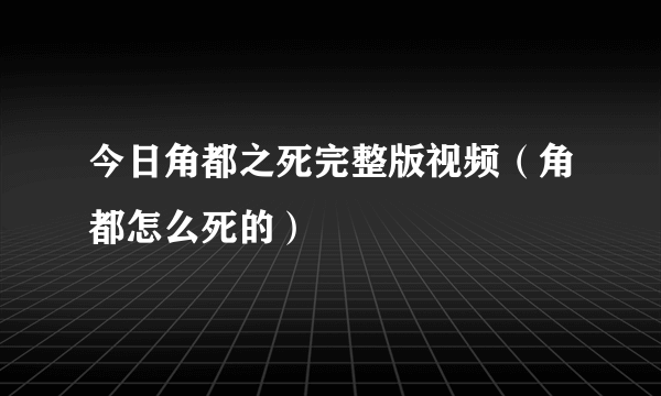 今日角都之死完整版视频（角都怎么死的）