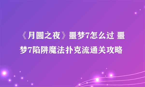 《月圆之夜》噩梦7怎么过 噩梦7陷阱魔法扑克流通关攻略