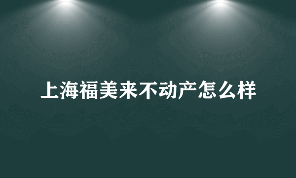 上海福美来不动产怎么样