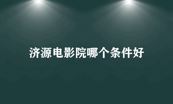 济源电影院哪个条件好