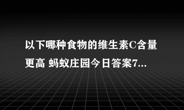 以下哪种食物的维生素C含量更高 蚂蚁庄园今日答案7月17日