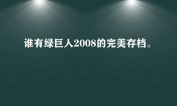 谁有绿巨人2008的完美存档。