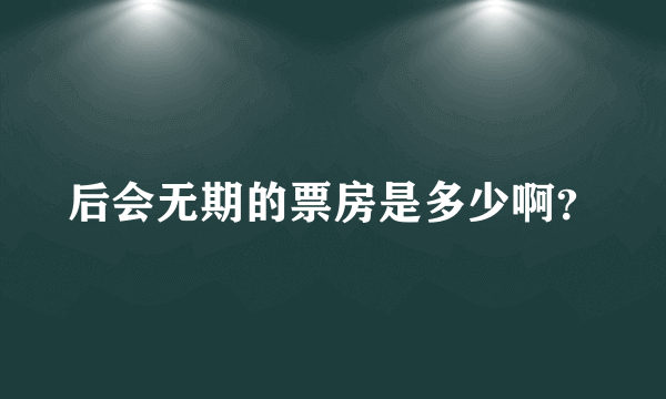 后会无期的票房是多少啊？