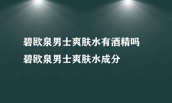 碧欧泉男士爽肤水有酒精吗 碧欧泉男士爽肤水成分