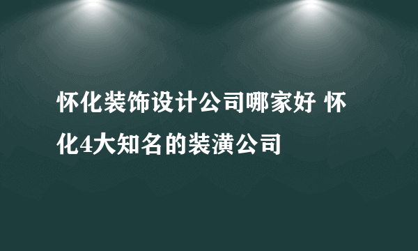 怀化装饰设计公司哪家好 怀化4大知名的装潢公司