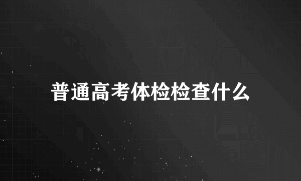 普通高考体检检查什么