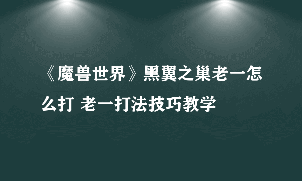 《魔兽世界》黑翼之巢老一怎么打 老一打法技巧教学