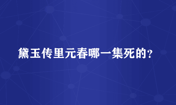 黛玉传里元春哪一集死的？