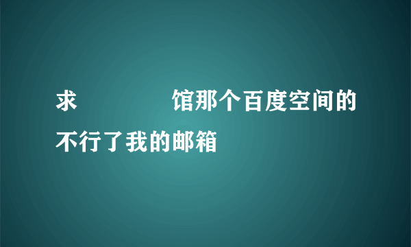 求晍朲嫚婳馆那个百度空间的不行了我的邮箱