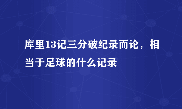 库里13记三分破纪录而论，相当于足球的什么记录