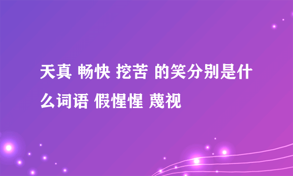 天真 畅快 挖苦 的笑分别是什么词语 假惺惺 蔑视