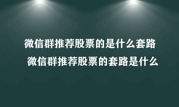 微信群推荐股票的是什么套路 微信群推荐股票的套路是什么