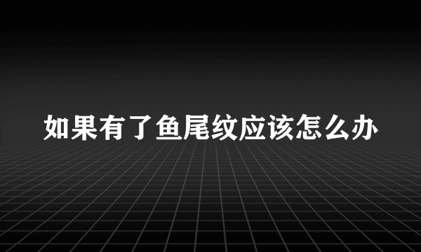 如果有了鱼尾纹应该怎么办