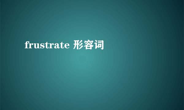 frustrate 形容词