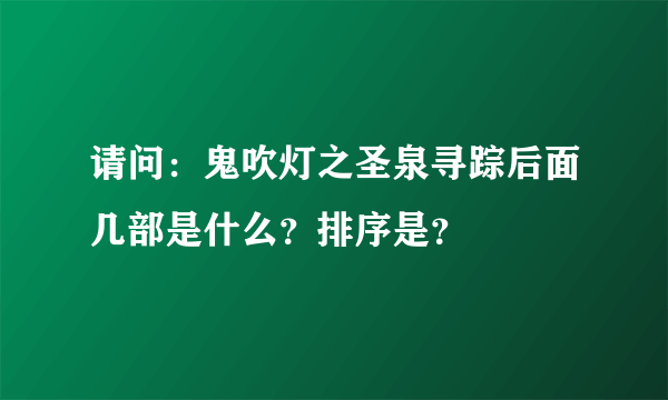 请问：鬼吹灯之圣泉寻踪后面几部是什么？排序是？